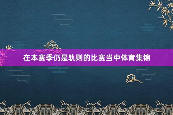 在本赛季仍是轨则的比赛当中体育集锦