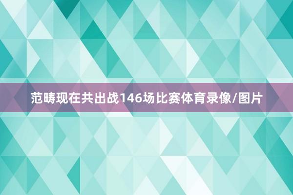 范畴现在共出战146场比赛体育录像/图片
