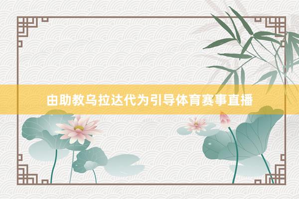 由助教乌拉达代为引导体育赛事直播
