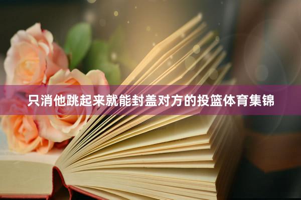 只消他跳起来就能封盖对方的投篮体育集锦