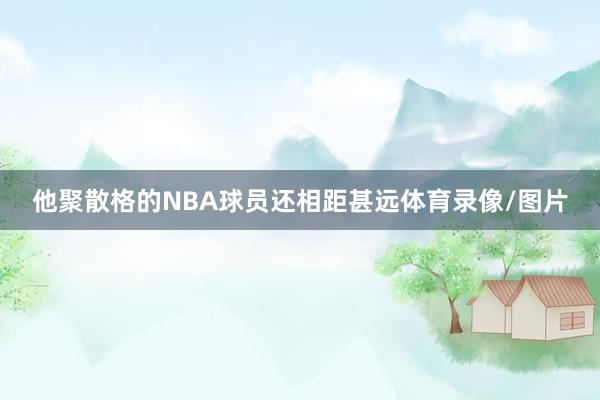 他聚散格的NBA球员还相距甚远体育录像/图片