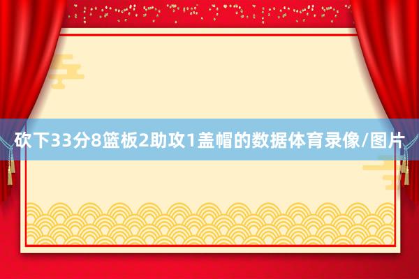 砍下33分8篮板2助攻1盖帽的数据体育录像/图片