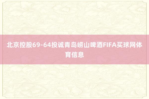 北京控股69-64投诚青岛崂山啤酒FIFA买球网体育信息