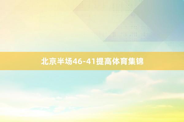 北京半场46-41提高体育集锦