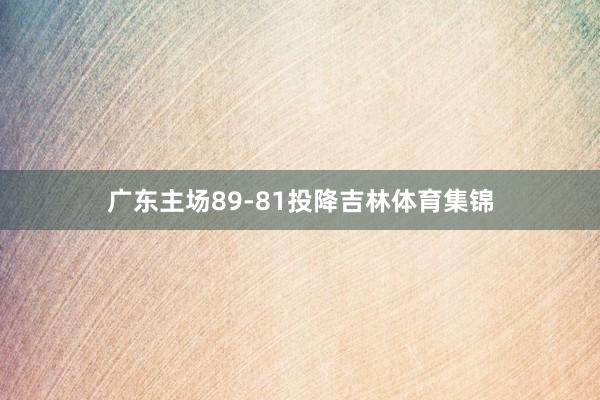 广东主场89-81投降吉林体育集锦