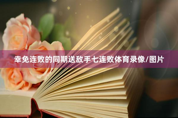 幸免连败的同期送敌手七连败体育录像/图片