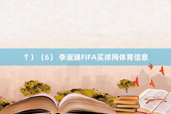 ↑）　　（6） 李淑瑛FIFA买球网体育信息