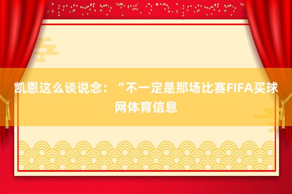 凯恩这么谈说念：“不一定是那场比赛FIFA买球网体育信息