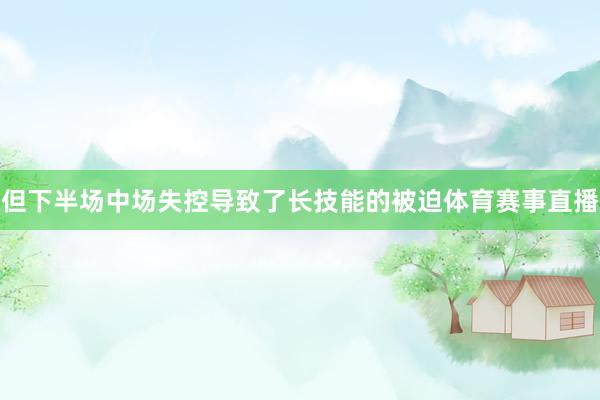 但下半场中场失控导致了长技能的被迫体育赛事直播