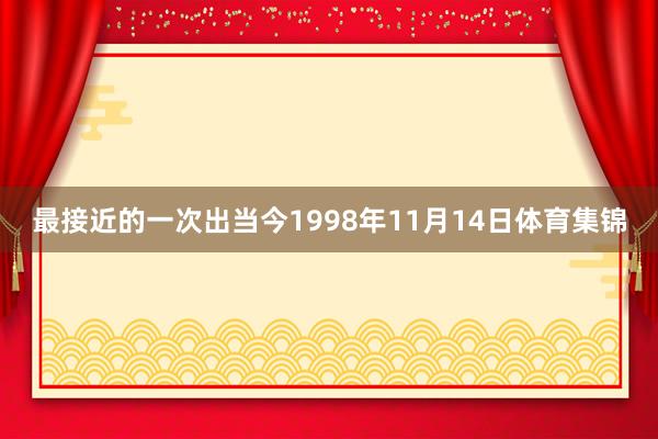 最接近的一次出当今1998年11月14日体育集锦