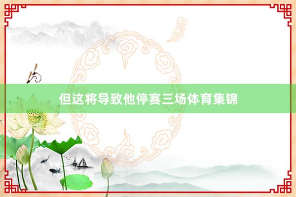 但这将导致他停赛三场体育集锦
