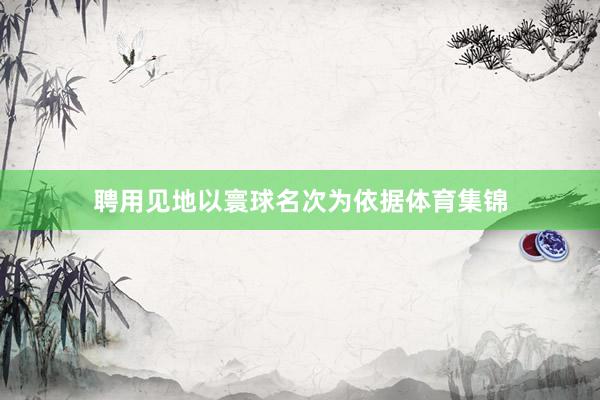 聘用见地以寰球名次为依据体育集锦