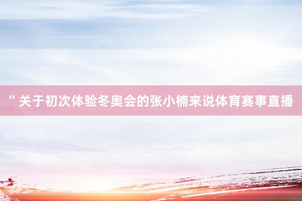 ”关于初次体验冬奥会的张小楠来说体育赛事直播