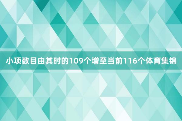 小项数目由其时的109个增至当前116个体育集锦