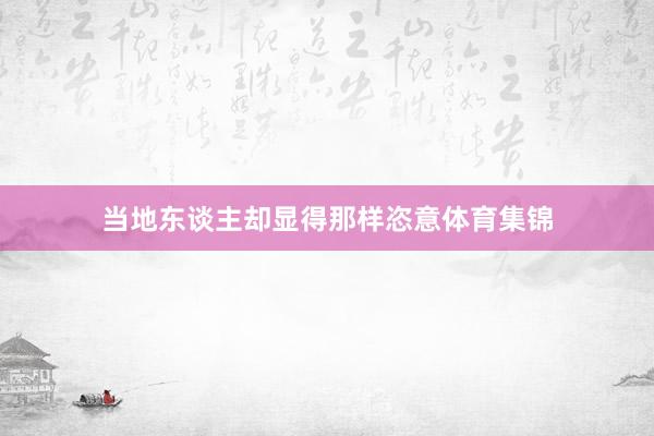 当地东谈主却显得那样恣意体育集锦