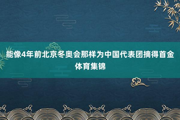 能像4年前北京冬奥会那样为中国代表团摘得首金体育集锦