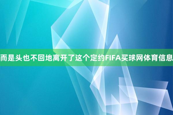 而是头也不回地离开了这个定约FIFA买球网体育信息