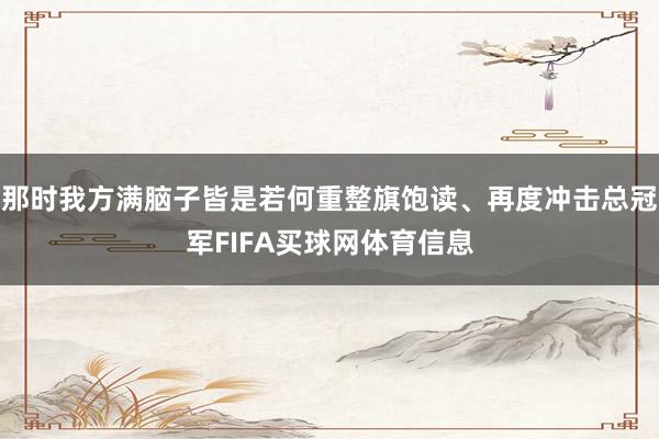 那时我方满脑子皆是若何重整旗饱读、再度冲击总冠军FIFA买球网体育信息