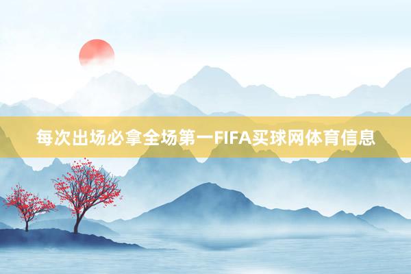 每次出场必拿全场第一FIFA买球网体育信息