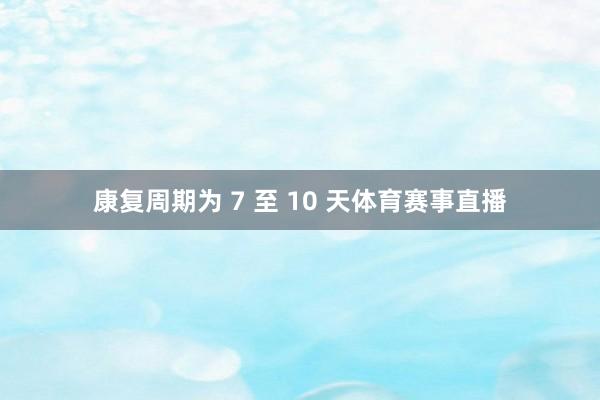 康复周期为 7 至 10 天体育赛事直播