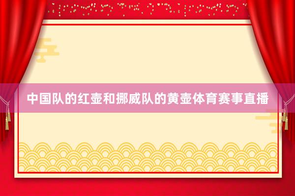中国队的红壶和挪威队的黄壶体育赛事直播