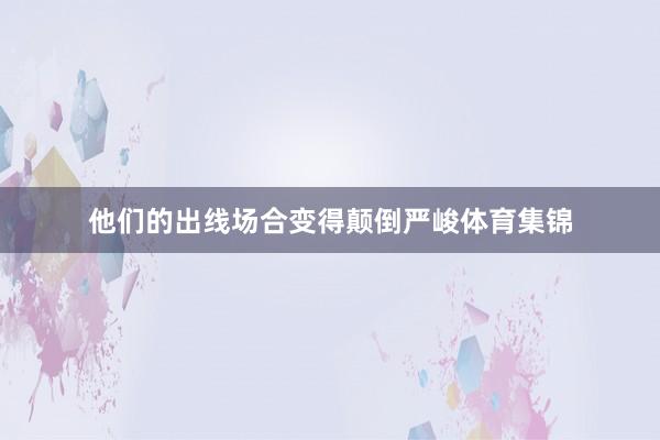 他们的出线场合变得颠倒严峻体育集锦