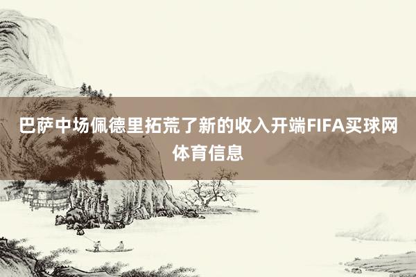 巴萨中场佩德里拓荒了新的收入开端FIFA买球网体育信息