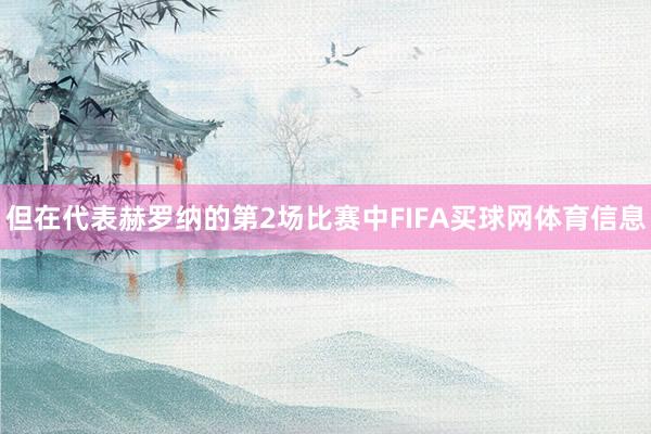 但在代表赫罗纳的第2场比赛中FIFA买球网体育信息