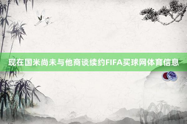 现在国米尚未与他商谈续约FIFA买球网体育信息