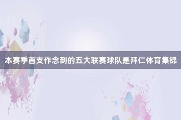 本赛季首支作念到的五大联赛球队是拜仁体育集锦