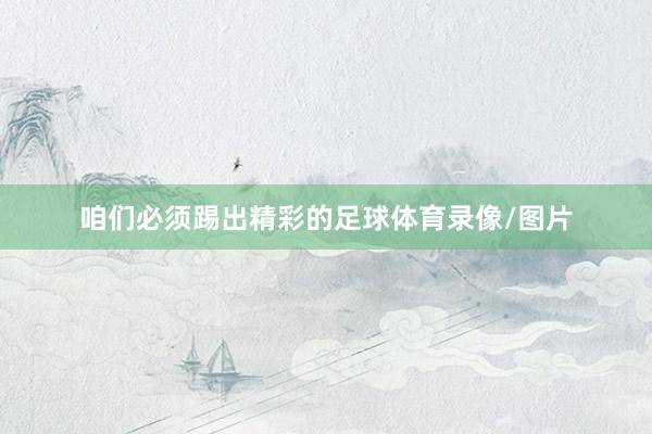 咱们必须踢出精彩的足球体育录像/图片