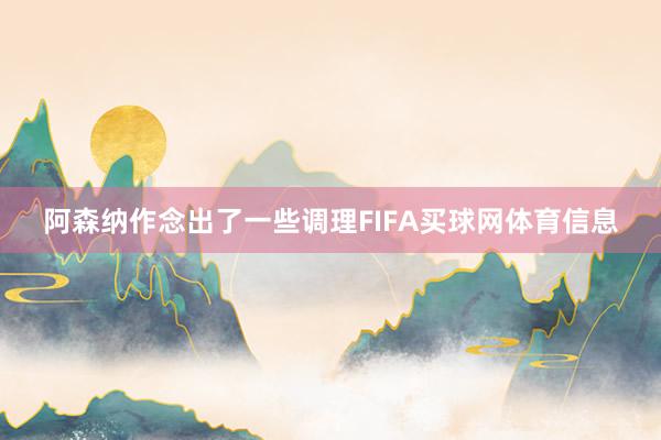 阿森纳作念出了一些调理FIFA买球网体育信息