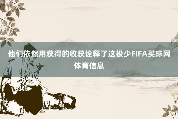 他们依然用获得的收获诠释了这极少FIFA买球网体育信息