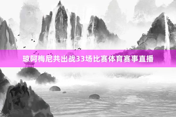 琼阿梅尼共出战33场比赛体育赛事直播