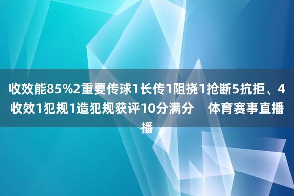 收效能85%2重要传球1长传1阻挠1抢断5抗拒、4收效1犯规1造犯规获评10分满分    体育赛事直播