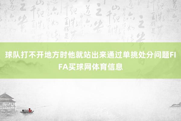 球队打不开地方时他就站出来通过单挑处分问题FIFA买球网体育信息