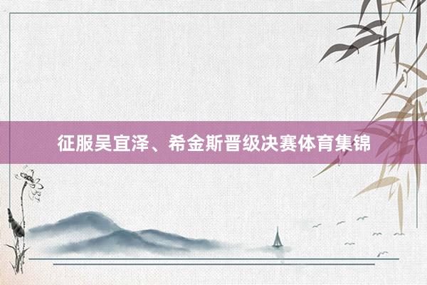 征服吴宜泽、希金斯晋级决赛体育集锦