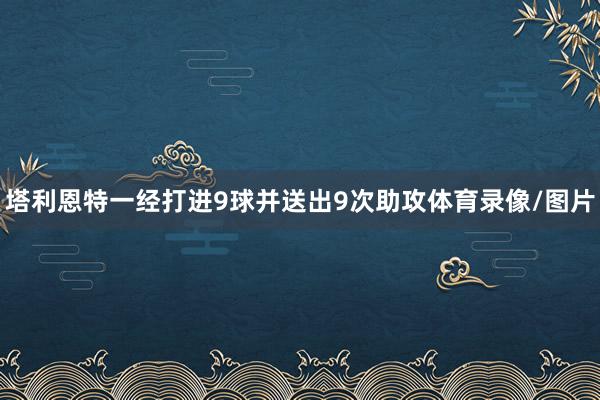 塔利恩特一经打进9球并送出9次助攻体育录像/图片