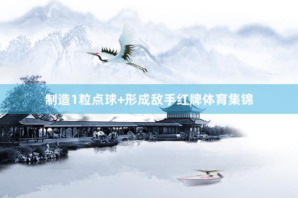 制造1粒点球+形成敌手红牌体育集锦