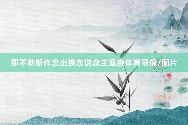 那不勒斯作念出换东说念主退换体育录像/图片
