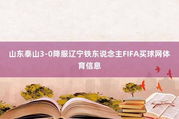 山东泰山3-0降服辽宁铁东说念主FIFA买球网体育信息