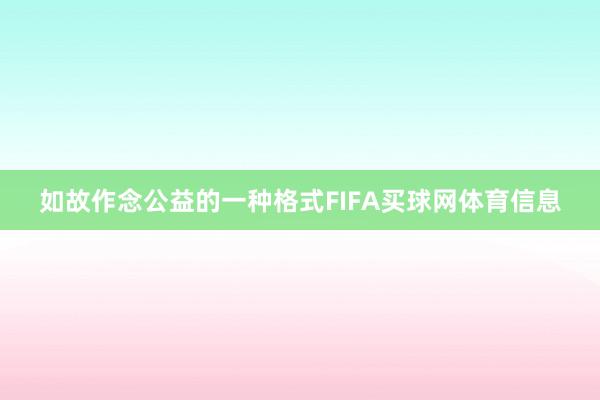 如故作念公益的一种格式FIFA买球网体育信息