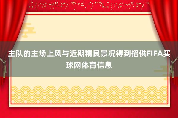 主队的主场上风与近期精良景况得到招供FIFA买球网体育信息