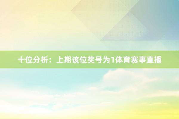 十位分析：上期该位奖号为1体育赛事直播