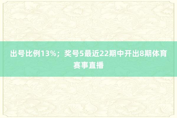 出号比例13%；　　奖号5最近22期中开出8期体育赛事直播