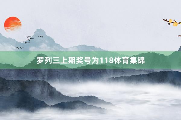 罗列三上期奖号为118体育集锦