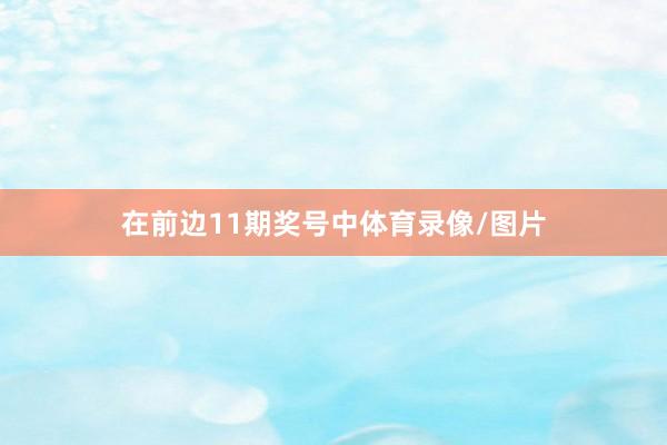 在前边11期奖号中体育录像/图片