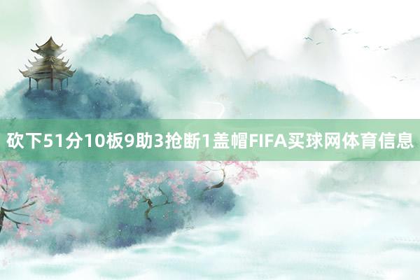 砍下51分10板9助3抢断1盖帽FIFA买球网体育信息