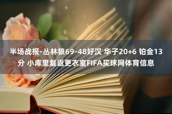 半场战报-丛林狼69-48好汉 华子20+6 铂金13分 小库里复返更衣室FIFA买球网体育信息