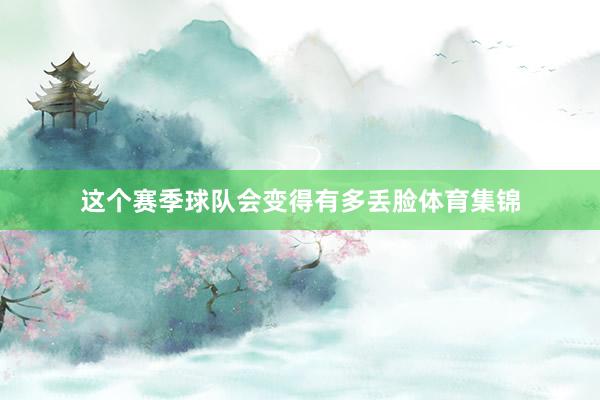 这个赛季球队会变得有多丢脸体育集锦